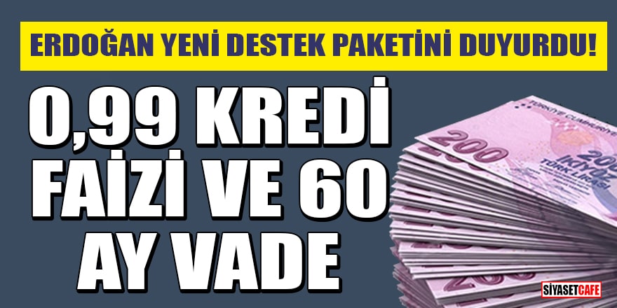 Erdoğan yeni destek paketini duyurdu! 0,99 kredi faizi ve 60 ay vade