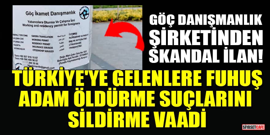 Göç danışmanlık şirketinden skandal ilan! Türkiye'ye gelenlere fuhuş, adam öldürme suçlarını sildirme vaadi