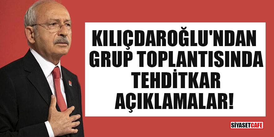 Kılıçdaroğlu'ndan grup toplantısında tehditkar açıklamalar!