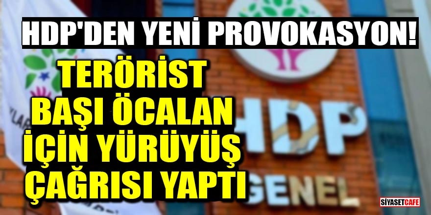 HDP'den yeni provokasyon! Terörist başı Öcalan için yürüyüş çağrısı yaptı