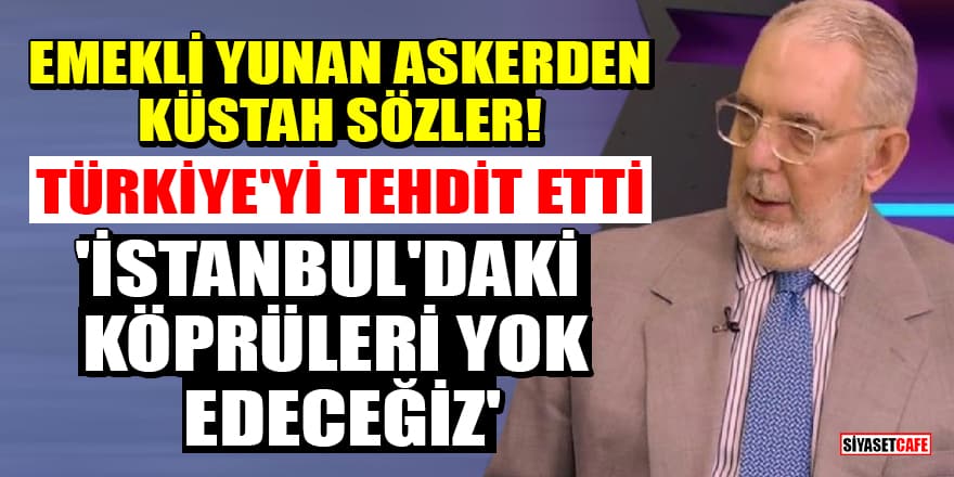 Emekli Yunan askerden küstah sözler! Türkiye'yi tehdit etti: 'İstanbul'daki köprüleri yok edeceğiz'