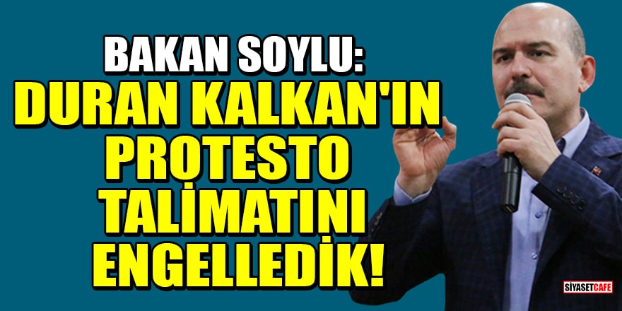 Bakan Soylu: Duran Kalkan'ın protesto talimatını engelledik!