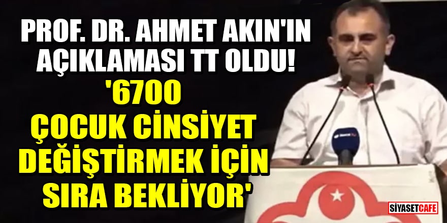 Prof. Dr. Ahmet Akın'ın açıklaması TT oldu! '6700 çocuk cinsiyet değiştirmek için sıra bekliyor'