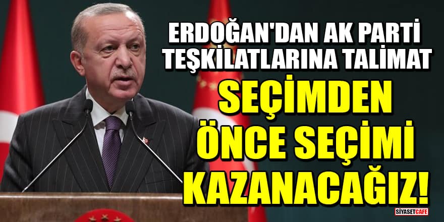 Erdoğan'dan AK Parti teşkilatlarına talimat: Seçimden önce seçimi kazanacağız!