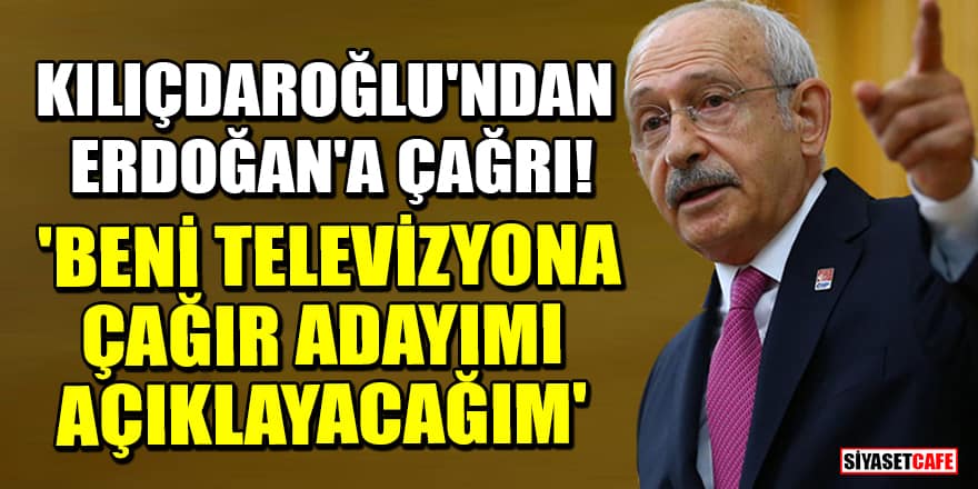 Kılıçdaroğlu'ndan Erdoğan'a çağrı! 'Beni televizyona çağır adayımı açıklayacağım'
