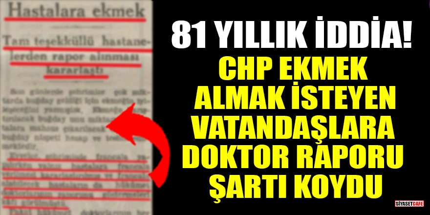 81 yıllık iddia: CHP ekmek almak isteyen vatandaşlara doktor raporu şartı koydu