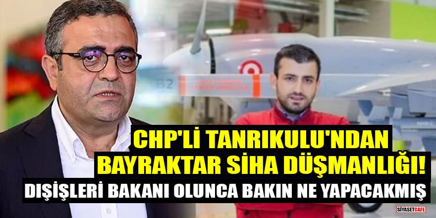 ​​​​​​​CHP'li Tanrıkulu'ndan Bayraktar SİHA düşmanlığı! Dışişleri Bakanı olunca bakın ne yapacakmış