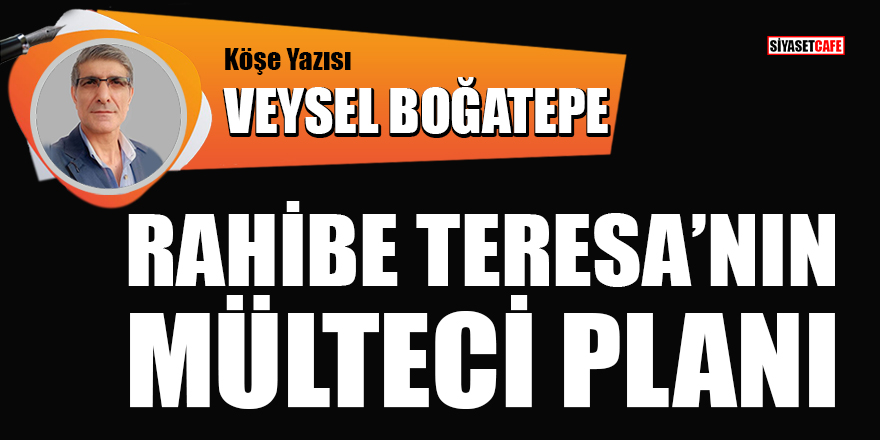 Veysel Boğatepe yazdı: Rahibe Terasa'nın mülteci planı