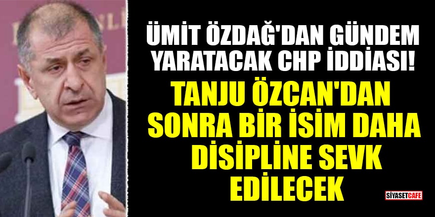 Ümit Özdağ'dan gündem yaratacak CHP iddiası! Tanju Özcan'dan sonra bir isim daha disipline sevk edilecek