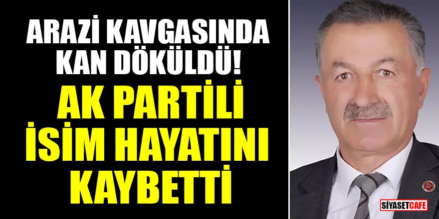 Arazi kavgasında kan döküldü! AK Partili belediye meclis üyesi Haydar Bulut hayatını kaybetti