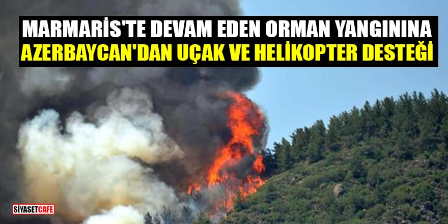 Marmaris'te devam eden orman yangınına Azerbaycan'dan uçak ve helikopter desteği
