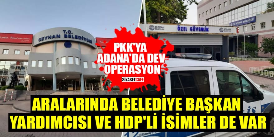 PKK'ya Adana'da dev operasyon: Aralarında Belediye Başkan Yardımcısı ve HDP'li isimler de var