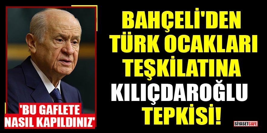 Bahçeli'den Türk Ocakları teşkilatına Kılıçdaroğlu tepkisi! 'Bu gaflete nasıl kapıldınız'