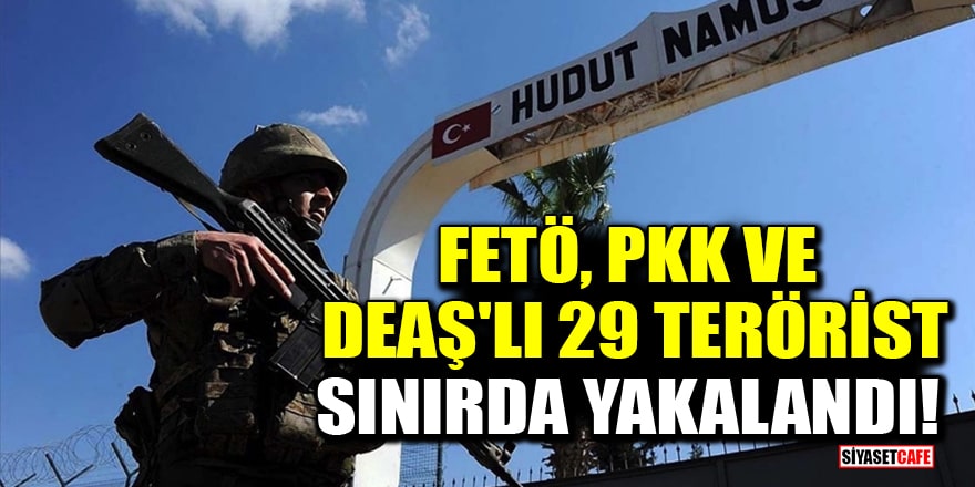 FETÖ, PKK ve DEAŞ'lı 29 terörist sınırda yakalandı!