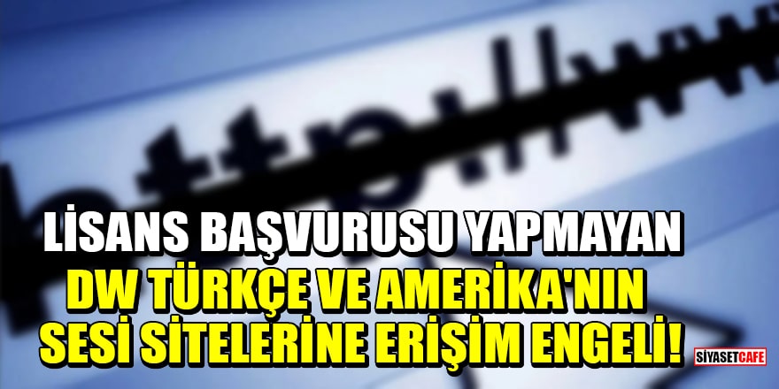 Lisans başvurusu yapmayan DW Türkçe ve Amerika'nın Sesi sitelerine erişim engeli!