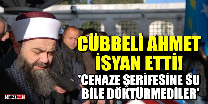 Cübbeli Ahmet isyan etti! 'Cenaze şerifesine su bile döktürmediler'
