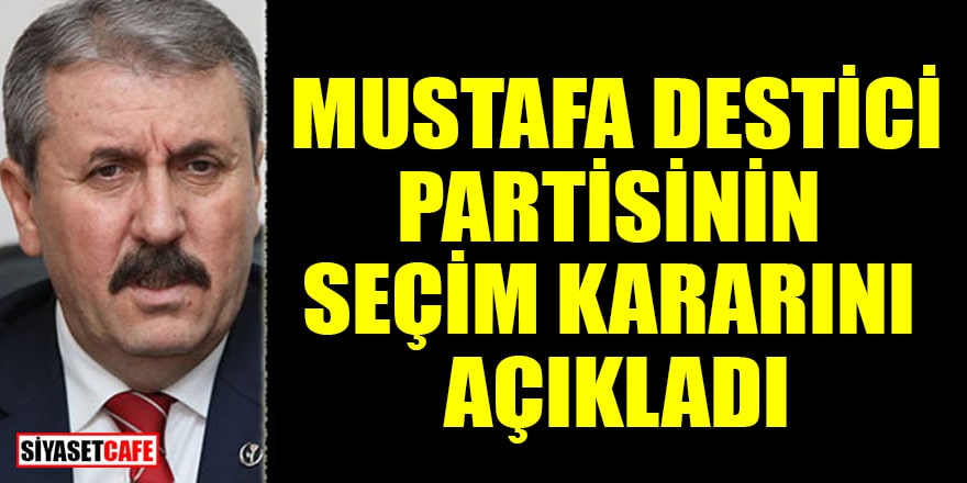 Mustafa Destici, partisinin seçim kararını açıkladı