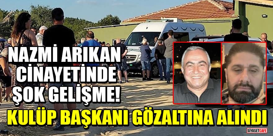 Nazmi Arıkan cinayetinde şok gelişme! Kulüp başkanı gözaltına alındı