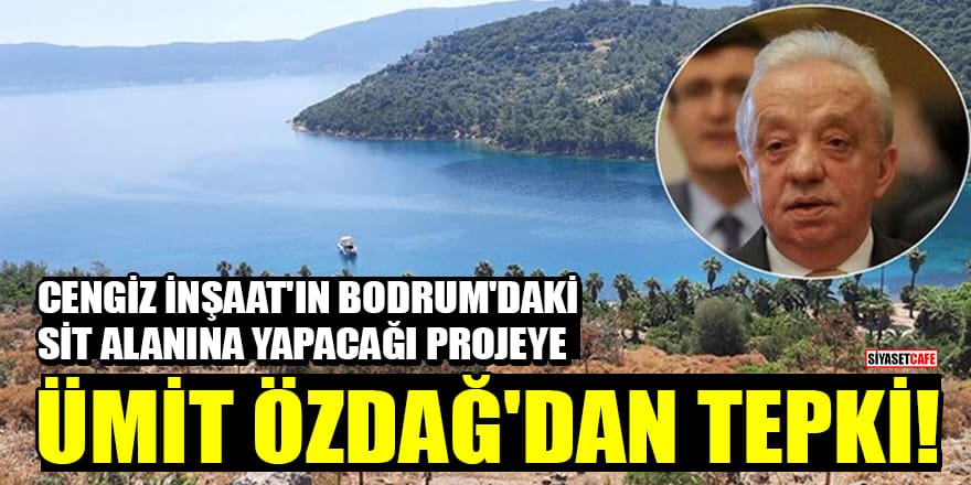 Cengiz İnşaat'ın Bodrum'daki sit alanına yapacağı projeye Ümit Özdağ'dan tepki!