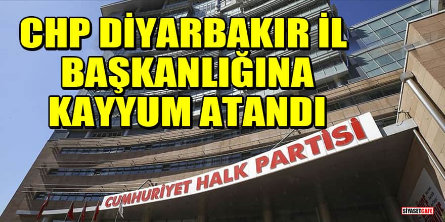 CHP Diyarbakır İl Başkanlığına kayyum atandı