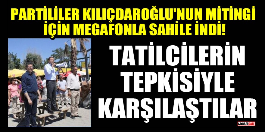 Kılıçdaroğlu'nun mitingi için megafonla sahile inen partililer tatilcilerin tepkisiyle karşılaştılar