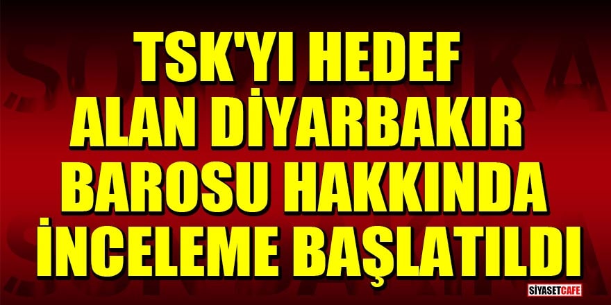 TSK'yı hedef alan Diyarbakır Barosu hakkında inceleme başlatıldı