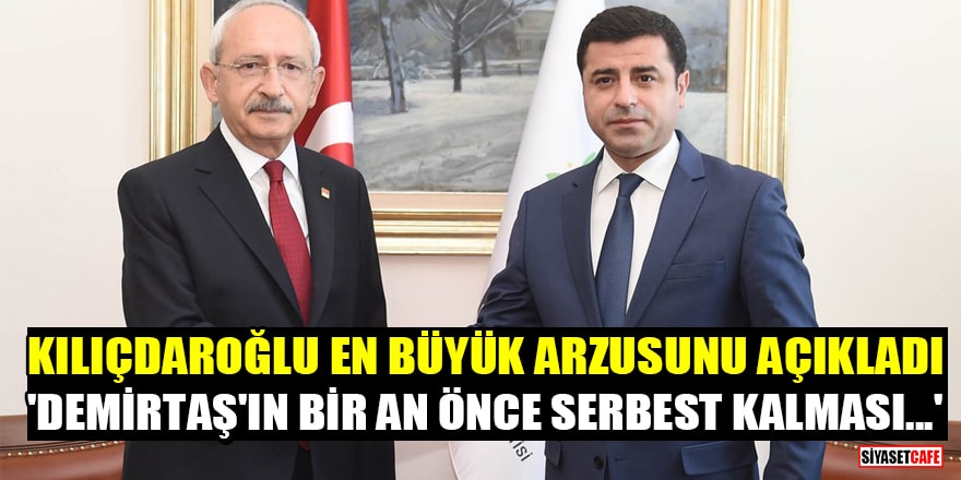 Kılıçdaroğlu: En büyük arzum Demirtaş'ın bir an önce serbest kalması