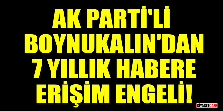 AK Parti'li Abdurrahim Boynukalın'dan 7 yıllık habere erişim engeli!