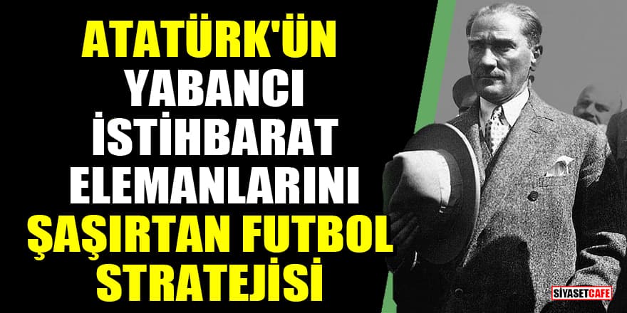Atatürk'ün yabancı istihbarat elemanlarını şaşırtan futbol stratejisi