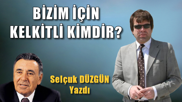 BİZİM İÇİN KELKİTLİ KİMDİR?