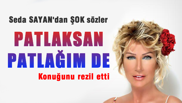 Seda Sayan: Patlaksan patlağım de!