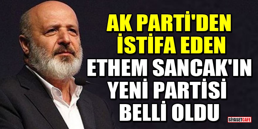 AK Parti'den istifa eden Ethem Sancak'ın yeni partisi belli oldu
