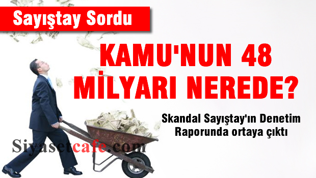 Sayıştay sordu: Kamunun 48 milyar lirası nerede?