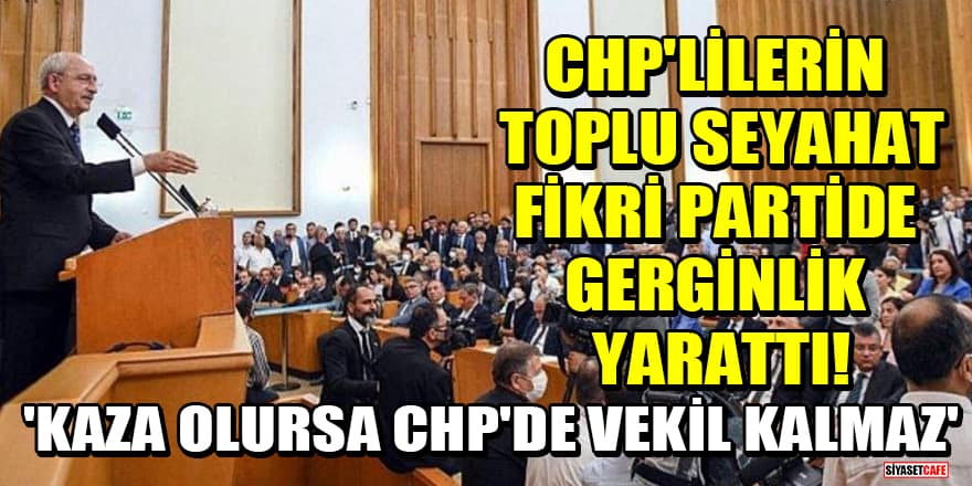 CHP'lilerin toplu seyahat fikri partide gerginlik yarattı! 'Kaza olursa CHP'de vekil kalmaz!'