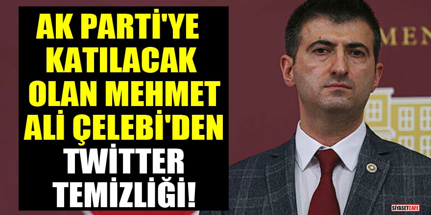 AK Parti'ye katılacak olan Mehmet Ali Çelebi'den Twitter temizliği!