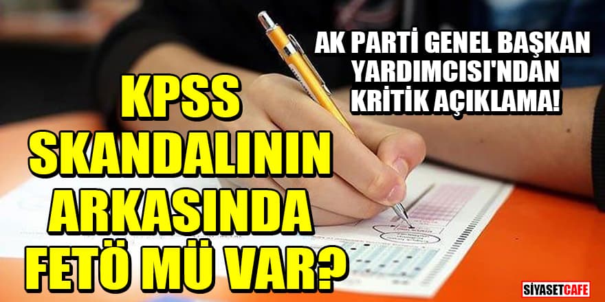 AK Parti Genel Başkan Yardımcısı'ndan kritik açıklama! KPSS skandalının arkasında FETÖ mü var?
