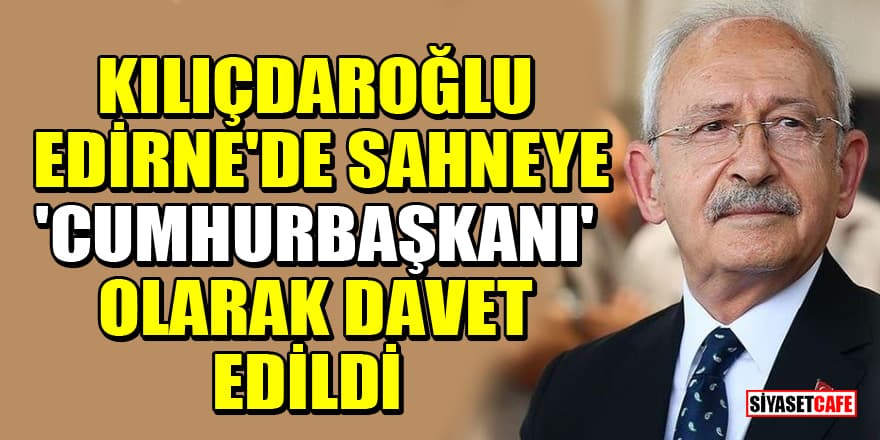 Kılıçdaroğlu'nu Edirne'de Cumhurbaşkanı ilan ettiler