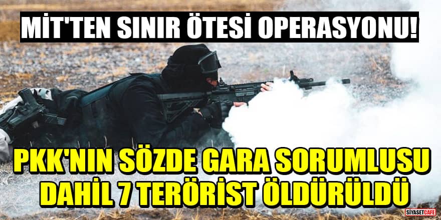 MİT'ten sınır ötesi operasyonu! PKK'nın sözde Gara lojistik sorumlusu dahil 7 terörist öldürüldü
