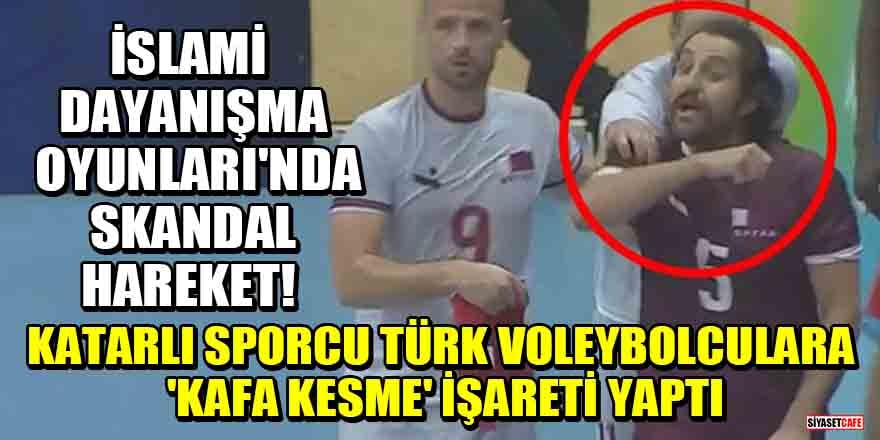 İslami Dayanışma Oyunları'nda skandal hareket! Katarlı sporcu Türk voleybolculara 'kafa kesme' işareti yaptı