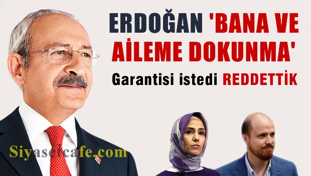 Kılıçdaroğlu: Erdoğan 'bana ve aileme dokunma' güvencesi istedi