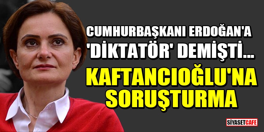 Erdoğan'a 'diktatör' diyen Canan Kaftancıoğlu'na soruşturma başlatıldı