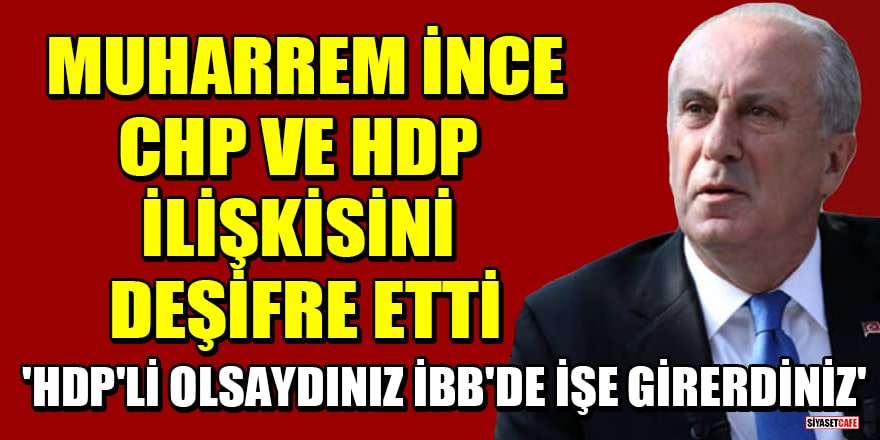 Muharrem İnce, CHP ve HDP ilişkisini deşifre etti: 'HDP'li olsaydınız İBB'de işe girerdiniz'