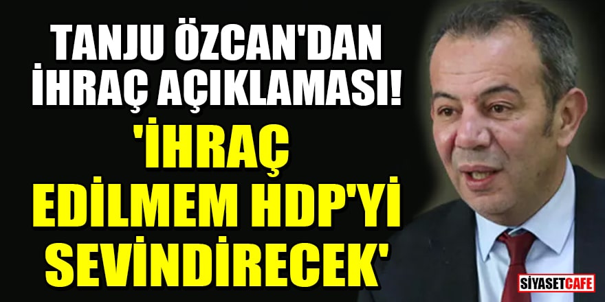 Tanju Özcan'dan ihraç açıklaması! 'İhraç edilmem HDP'yi sevindirecek'