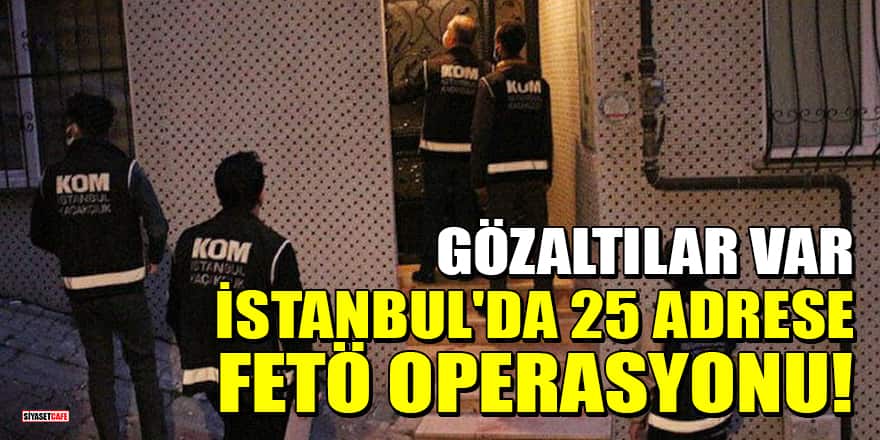 İstanbul'da 25 adrese FETÖ operasyonu: Gözaltılar var