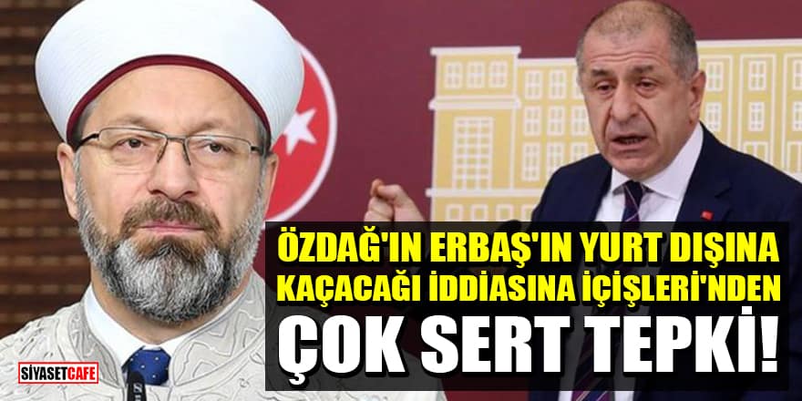 Ümit Özdağ'ın Diyanet İşleri Başkanı Erbaş'ın yurt dışına kaçacağı iddiasına İçişleri'nden çok sert tepki!