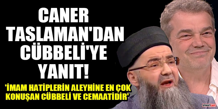 Caner Taslaman'dan Cübbeli Ahmet'e yanıt! 'İmam hatiplerin aleyhine en çok konuşan Cübbeli ve cemaatidir'