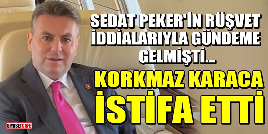 Sedat Peker'in rüşvet iddialarıyla gündeme gelen Korkmaz Karaca görevlerinden istifa etti