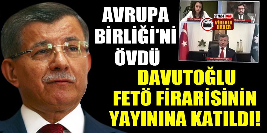 Ahmet Davutoğlu, FETÖ firarisinin yayınına katıldı! Avrupa Birliği'ni övdü