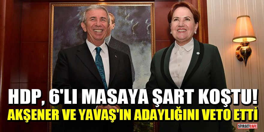 HDP, 6'lı masaya şart koştu! Akşener ve Mansur Yavaş'ın adaylığını veto etti