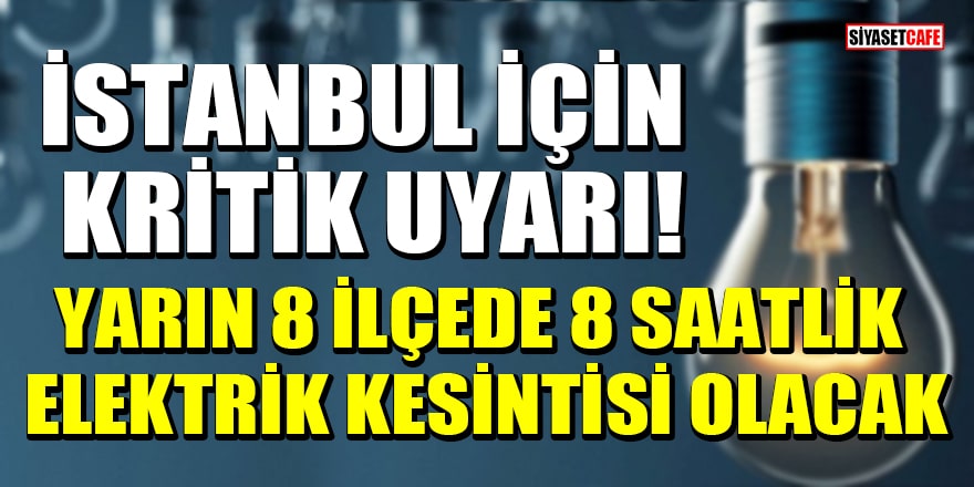 İstanbul için kritik uyarı! Yarın 8 ilçede 8 saatlik elektrik kesintisi olacak